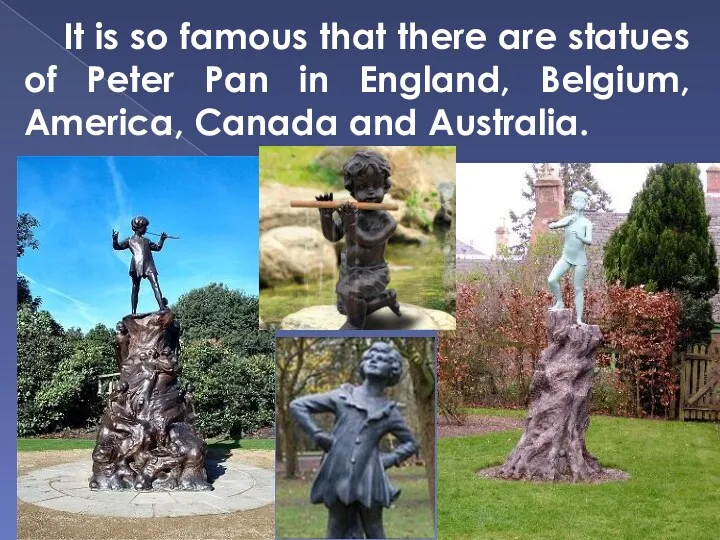 It is so famous that there are statues of Peter Pan in England,