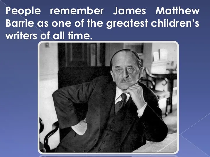 People remember James Matthew Barrie as one of the greatest children’s writers of all time.