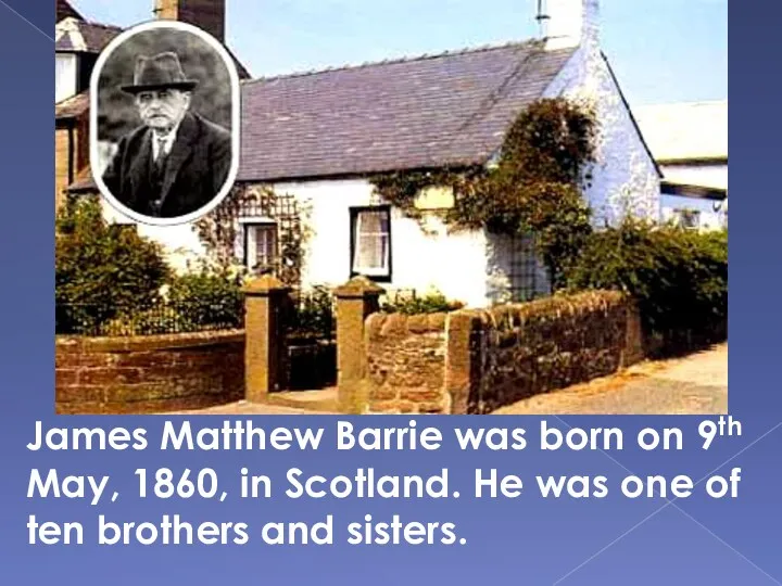 James Matthew Barrie was born on 9th May, 1860, in Scotland. He was