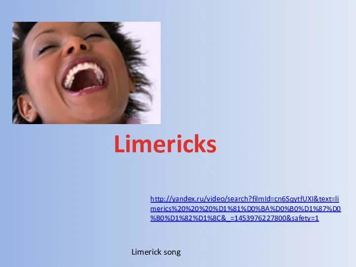 Limericks http://yandex.ru/video/search?filmId=cn6SqytfUXI&text=limerics%20%20%20%D1%81%D0%BA%D0%B0%D1%87%D0%B0%D1%82%D1%8C&_=1453976227800&safety=1 Limerick song