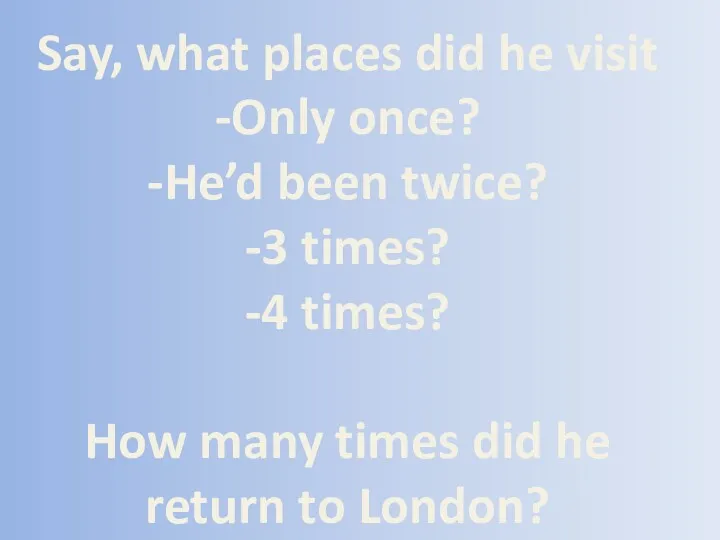 Say, what places did he visit -Only once? -He’d been