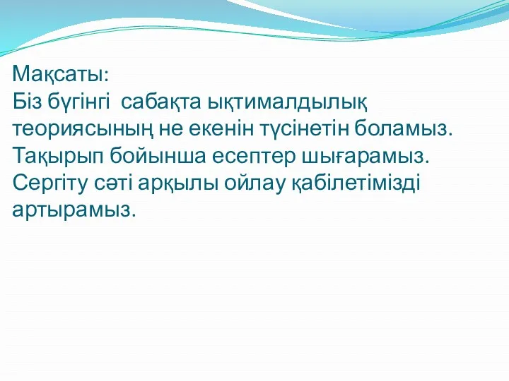 Мақсаты: Біз бүгінгі сабақта ықтималдылық теориясының не екенін түсінетін боламыз.