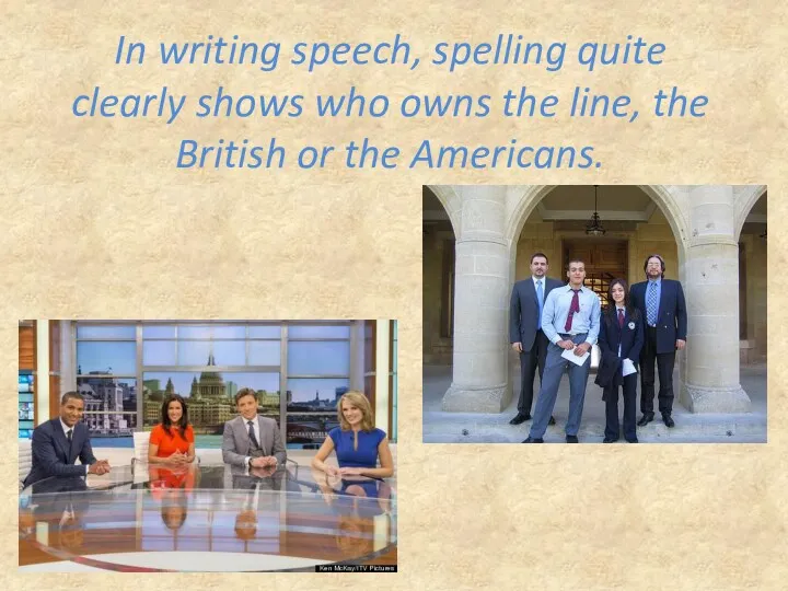 In writing speech, spelling quite clearly shows who owns the line, the British or the Americans.