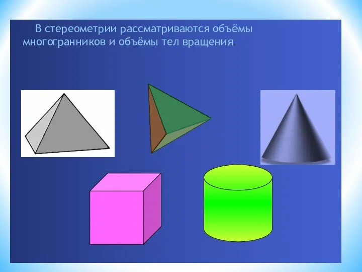 В стереометрии рассматриваются объёмы многогранников и объёмы тел вращения.