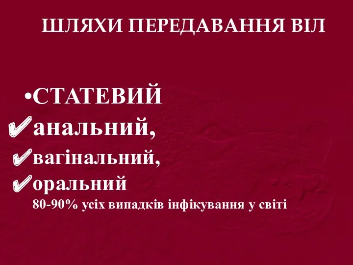 ШЛЯХИ ПЕРЕДАВАННЯ ВІЛ СТАТЕВИЙ анальний, вагінальний, оральний 80-90% усіх випадків інфікування у світі