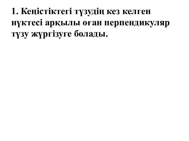 1. Кеңістіктегі түзудің кез келген нүктесі арқылы оған перпендикуляр түзу жүргізуге болады.