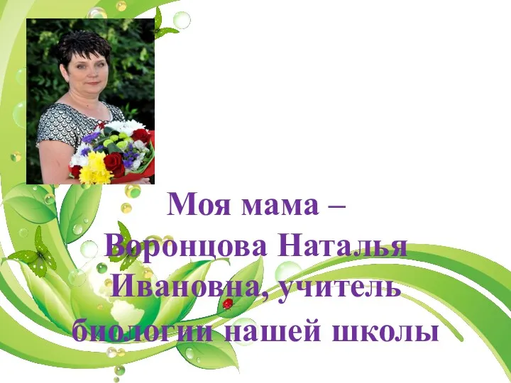 Моя мама – Воронцова Наталья Ивановна, учитель биологии нашей школы