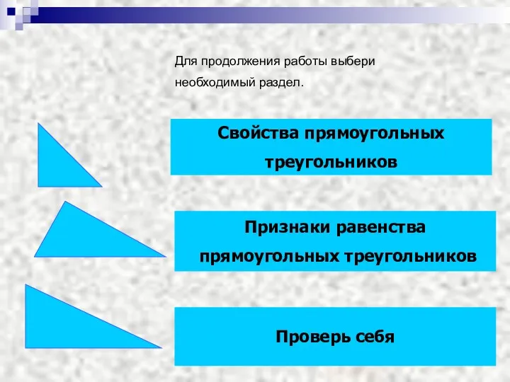 Для продолжения работы выбери необходимый раздел. Свойства прямоугольных треугольников Признаки равенства прямоугольных треугольников Проверь себя