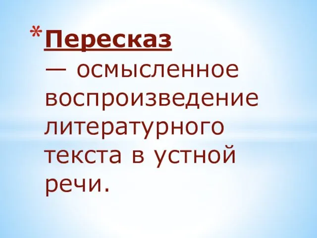 Осмысленное воспроизведение литературного текста в устной речи пересказ