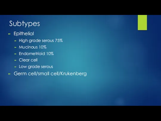 Subtypes Epithelial High grade serous 75% Mucinous 10% Endometrioid 10%