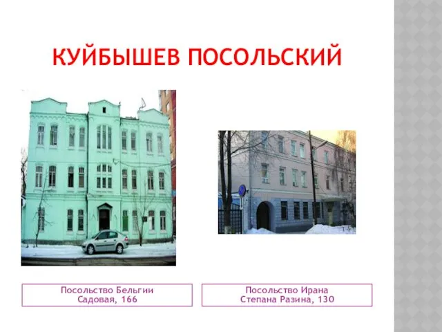 КУЙБЫШЕВ ПОСОЛЬСКИЙ Посольство Бельгии Садовая, 166 Посольство Ирана Степана Разина, 130