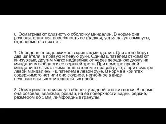 6. Осматривают слизистую оболочку миндалин. В норме она розовая, влажная,