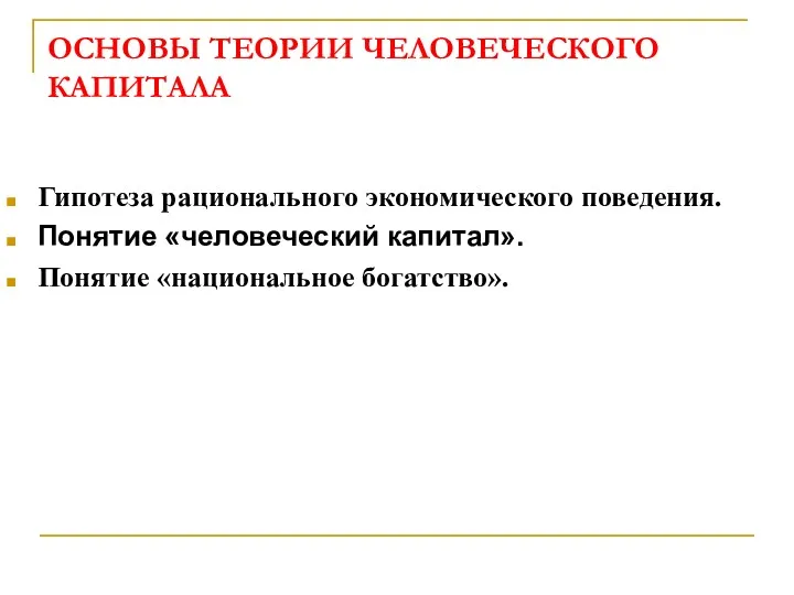 ОСНОВЫ ТЕОРИИ ЧЕЛОВЕЧЕСКОГО КАПИТАЛА Гипотеза рационального экономического поведения. Понятие «человеческий капитал». Понятие «национальное богатство».