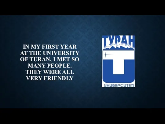 IN MY FIRST YEAR AT THE UNIVERSITY OF TURAN, I MET SO MANY