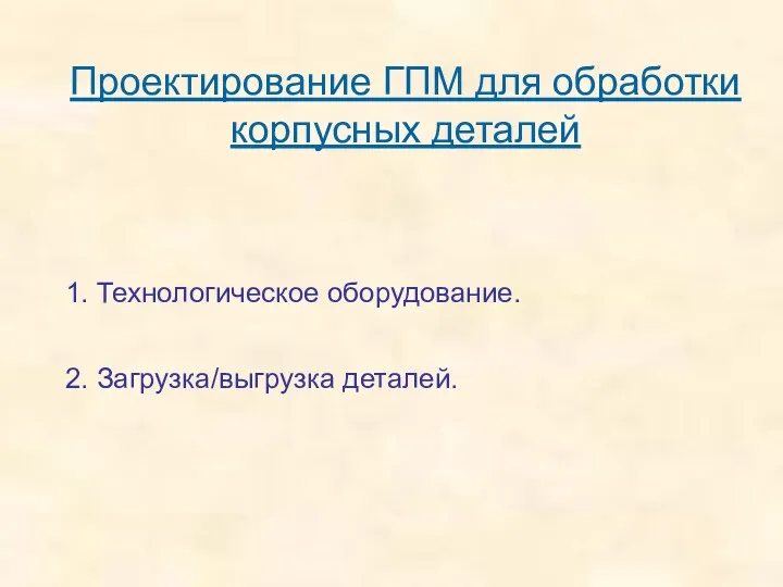 Проектирование ГПМ для обработки корпусных деталей 1. Технологическое оборудование. 2. Загрузка/выгрузка деталей.