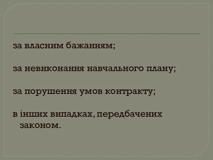 за власним бажанням; за невиконання навчального плану; за порушення умов контракту; в інших випадках, передбачених законом.