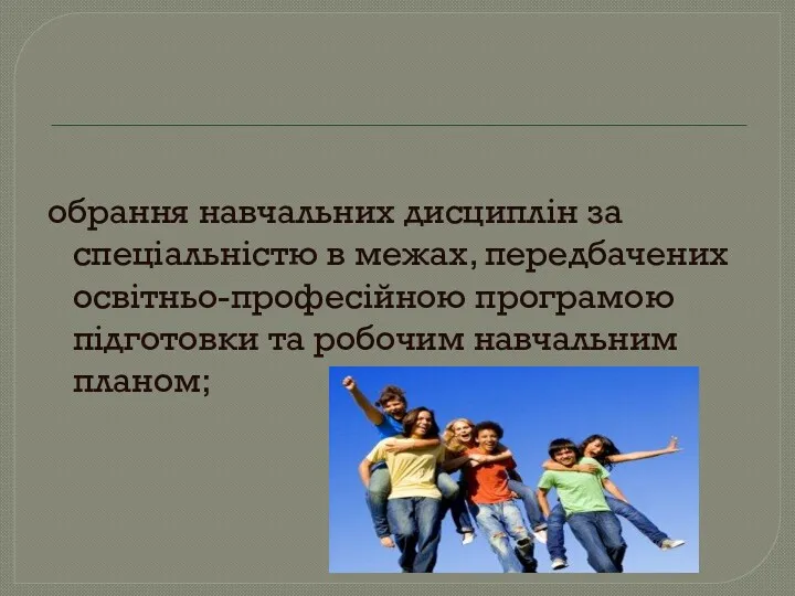 обрання навчальних дисциплін за спеціальністю в межах, передбачених освітньо-професійною програмою підготовки та робочим навчальним планом;