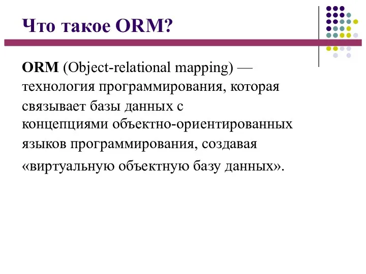 Что такое ORM? ORM (Object-relational mapping) — технология программирования, которая