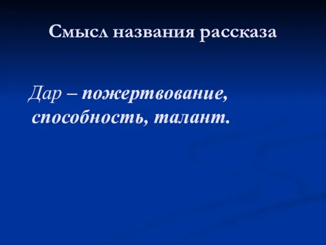 Смысл названия рассказа Дар – пожертвование, способность, талант.