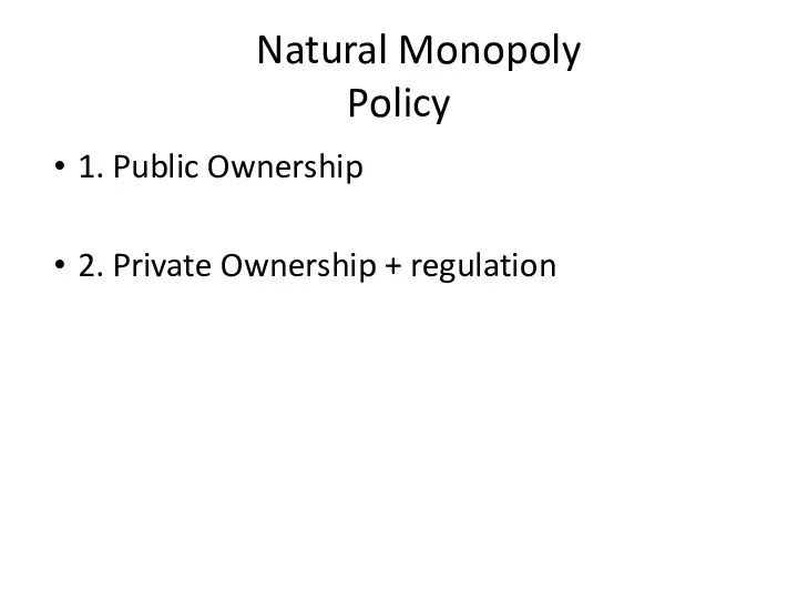 Natural Monopoly Policy 1. Public Ownership 2. Private Ownership + regulation