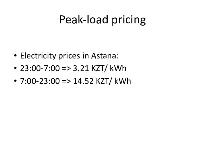 Peak-load pricing Electricity prices in Astana: 23:00-7:00 => 3.21 KZT/ kWh 7:00-23:00 => 14.52 KZT/ kWh