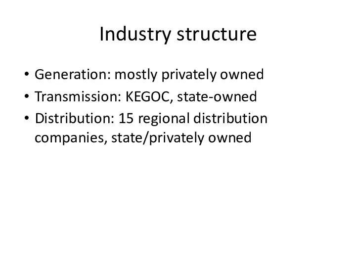 Industry structure Generation: mostly privately owned Transmission: KEGOC, state-owned Distribution: 15 regional distribution companies, state/privately owned