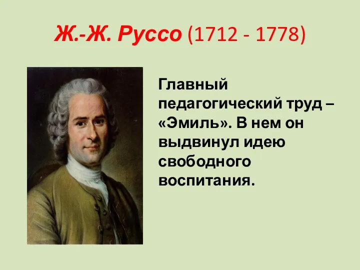 Ж.-Ж. Руссо (1712 - 1778) Главный педагогический труд – «Эмиль».
