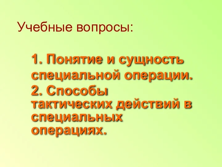 1. Понятие и сущность специальной операции. 2. Способы тактических действий в специальных операциях. Учебные вопросы: