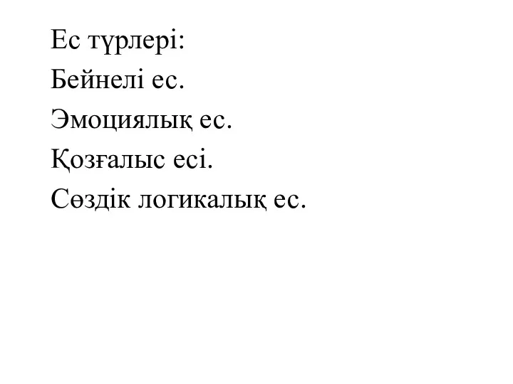 Ес түрлері: Бейнелі ес. Эмоциялық ес. Қозғалыс есі. Сөздік логикалық ес.