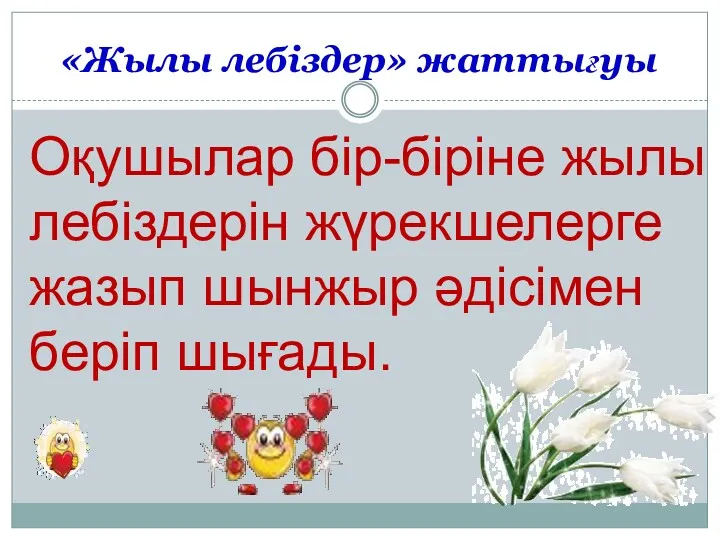 «Жылы лебіздер» жаттығуы Оқушылар бір-біріне жылы лебіздерін жүрекшелерге жазып шынжыр әдісімен беріп шығады.