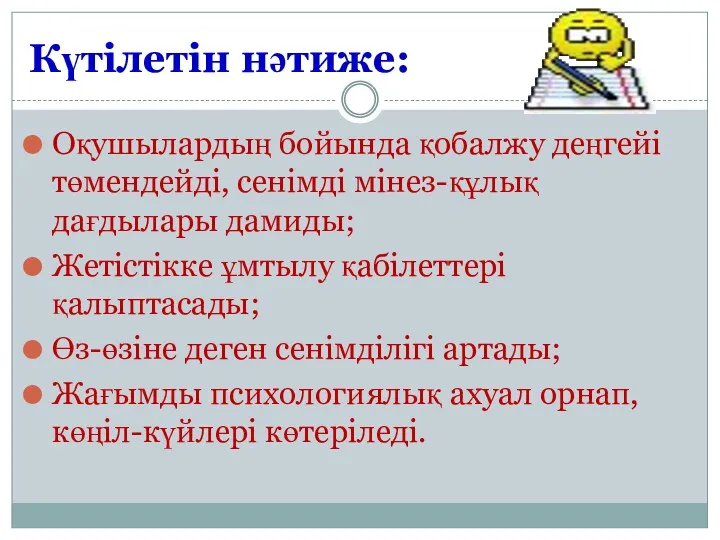 Күтілетін нәтиже: Оқушылардың бойында қобалжу деңгейі төмендейді, сенімді мінез-құлық дағдылары