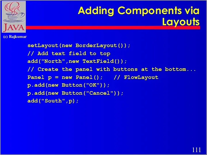 Adding Components via Layouts setLayout(new BorderLayout()); // Add text field