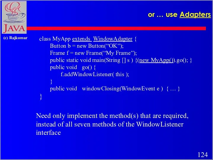 or … use Adapters class MyApp extends WindowAdapter { Button