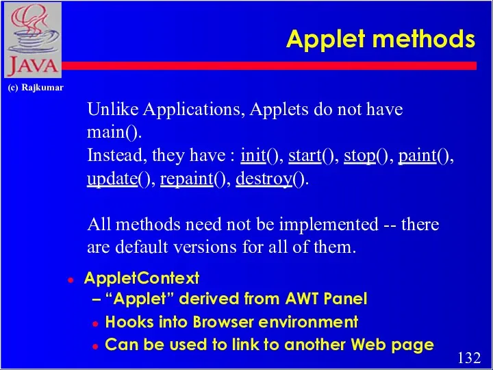 Applet methods Unlike Applications, Applets do not have main(). Instead,