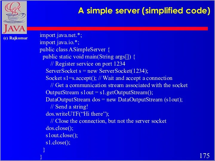 A simple server (simplified code) import java.net.*; import java.io.*; public