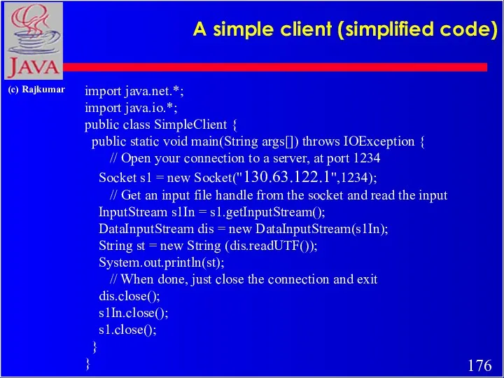 A simple client (simplified code) import java.net.*; import java.io.*; public