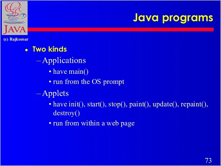 Java programs Two kinds Applications have main() run from the