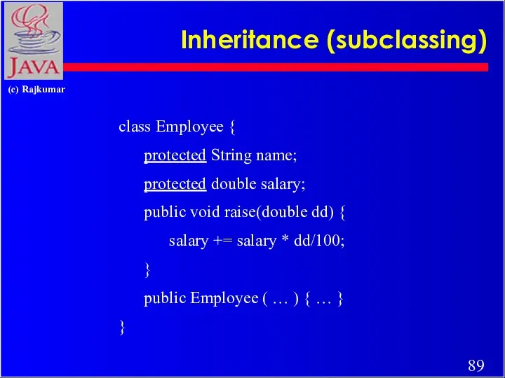 Inheritance (subclassing) class Employee { protected String name; protected double