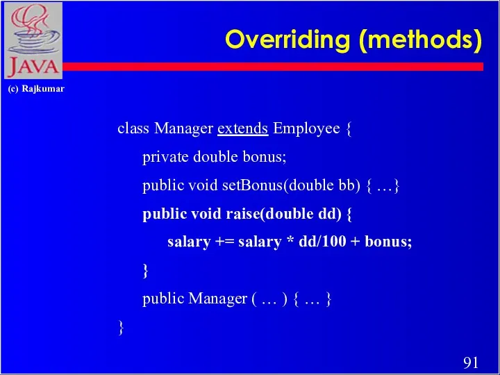 Overriding (methods) class Manager extends Employee { private double bonus;