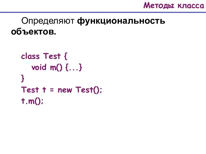 Методы класса Определяют функциональность объектов. class Test { void m()