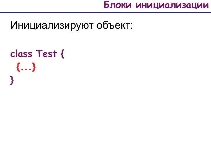 Блоки инициализации Инициализируют объект: class Test { {...} }