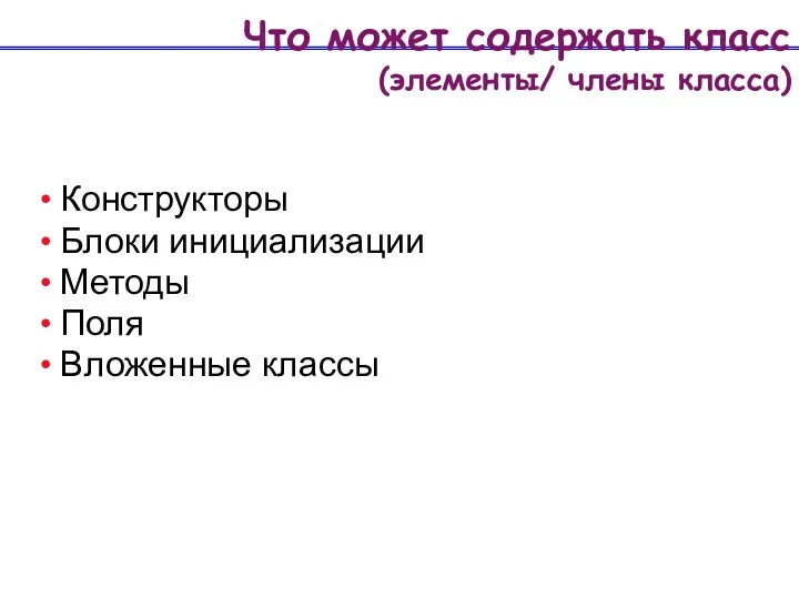 Что может содержать класс (элементы/ члены класса) Конструкторы Блоки инициализации Методы Поля Вложенные классы