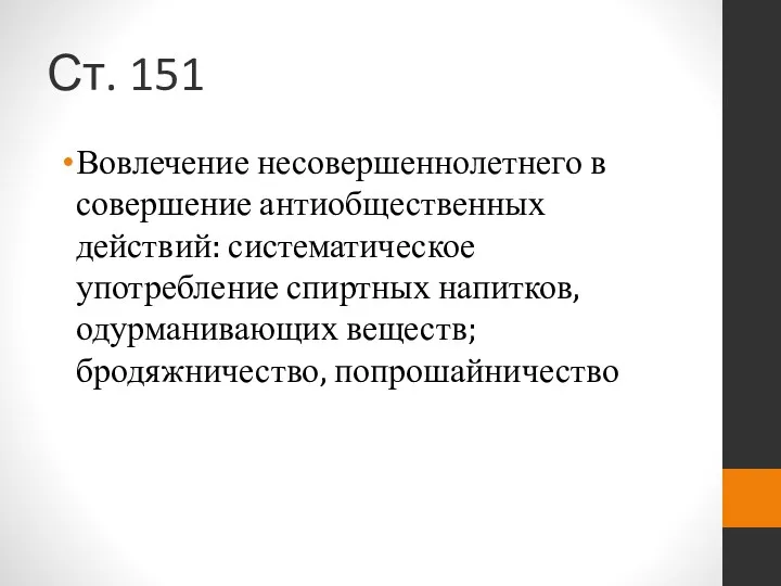 Ст. 151 Вовлечение несовершеннолетнего в совершение антиобщественных действий: систематическое употребление спиртных напитков, одурманивающих веществ; бродяжничество, попрошайничество