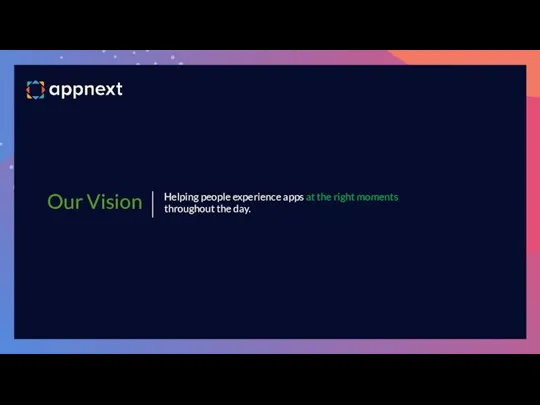 Our Vision Helping people experience apps at the right moments throughout the day.