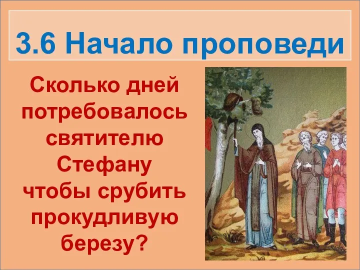 3.6 Начало проповеди Сколько дней потребовалось святителю Стефану чтобы срубить прокудливую березу?