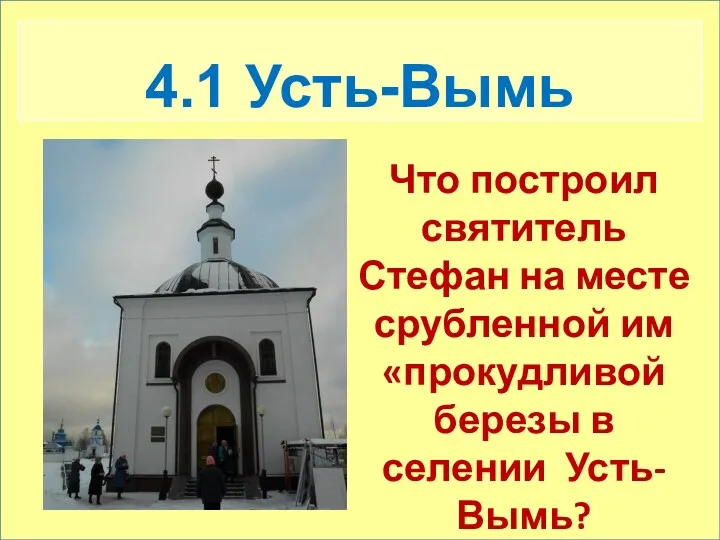 4.1 Усть-Вымь Что построил святитель Стефан на месте срубленной им «прокудливой березы в селении Усть-Вымь?