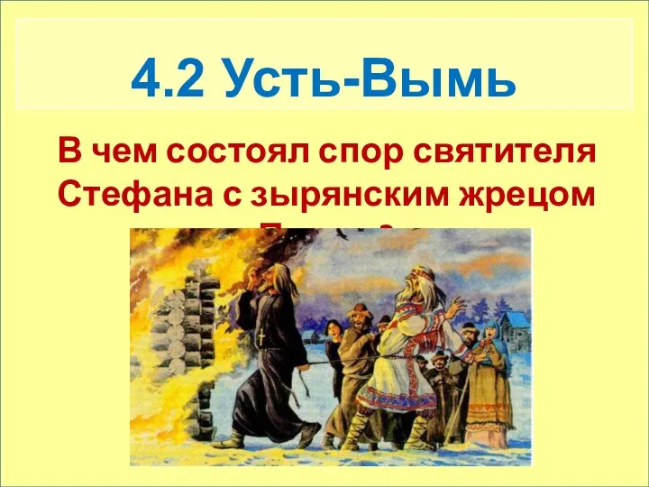 4.2 Усть-Вымь В чем состоял спор святителя Стефана с зырянским жрецом Памом?
