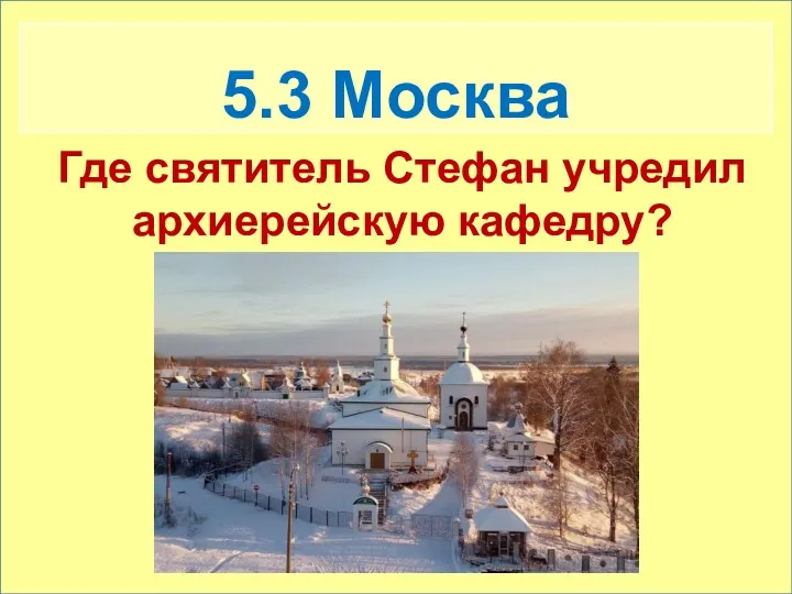 5.3 Москва Где святитель Стефан учредил архиерейскую кафедру?