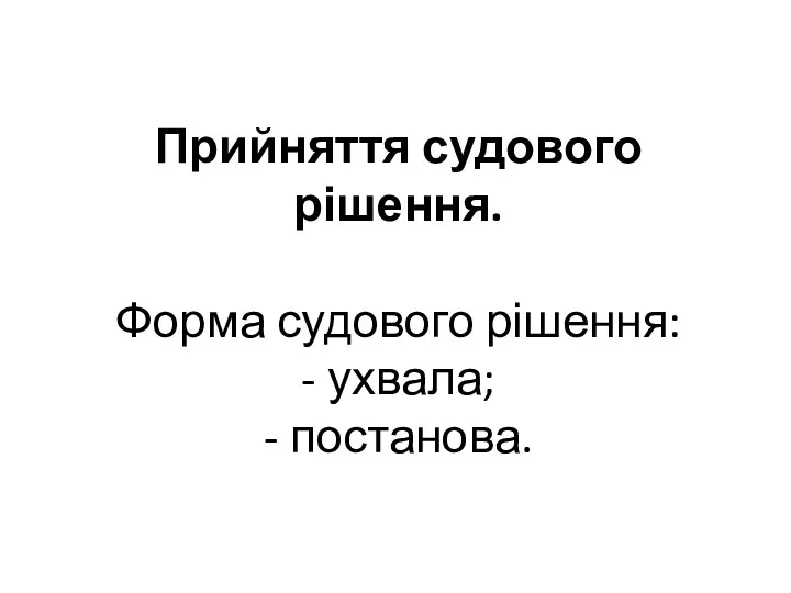 Прийняття судового рішення. Форма судового рішення: - ухвала; - постанова.