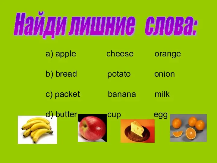 Найди лишние слова: a) apple cheese orange b) bread potato onion c) packet